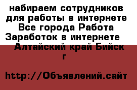 набираем сотрудников для работы в интернете - Все города Работа » Заработок в интернете   . Алтайский край,Бийск г.